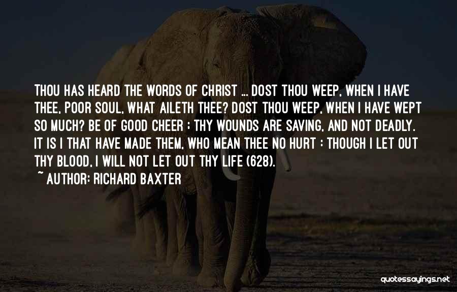 Richard Baxter Quotes: Thou Has Heard The Words Of Christ ... Dost Thou Weep, When I Have Thee, Poor Soul, What Aileth Thee?