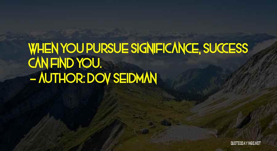 Dov Seidman Quotes: When You Pursue Significance, Success Can Find You.