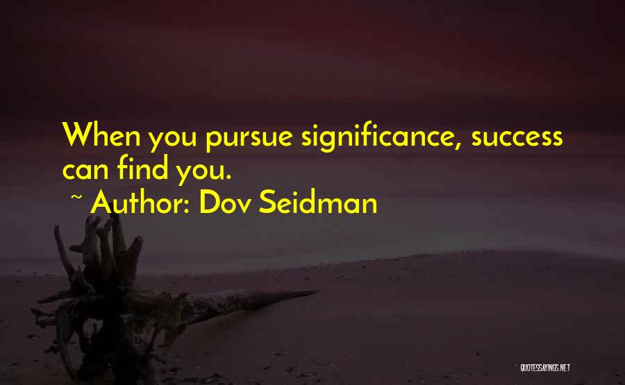 Dov Seidman Quotes: When You Pursue Significance, Success Can Find You.