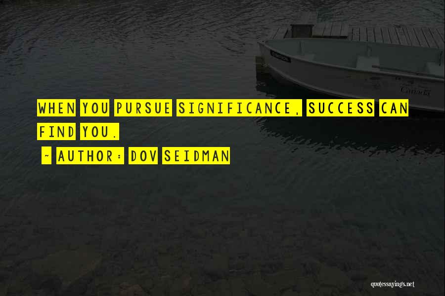 Dov Seidman Quotes: When You Pursue Significance, Success Can Find You.