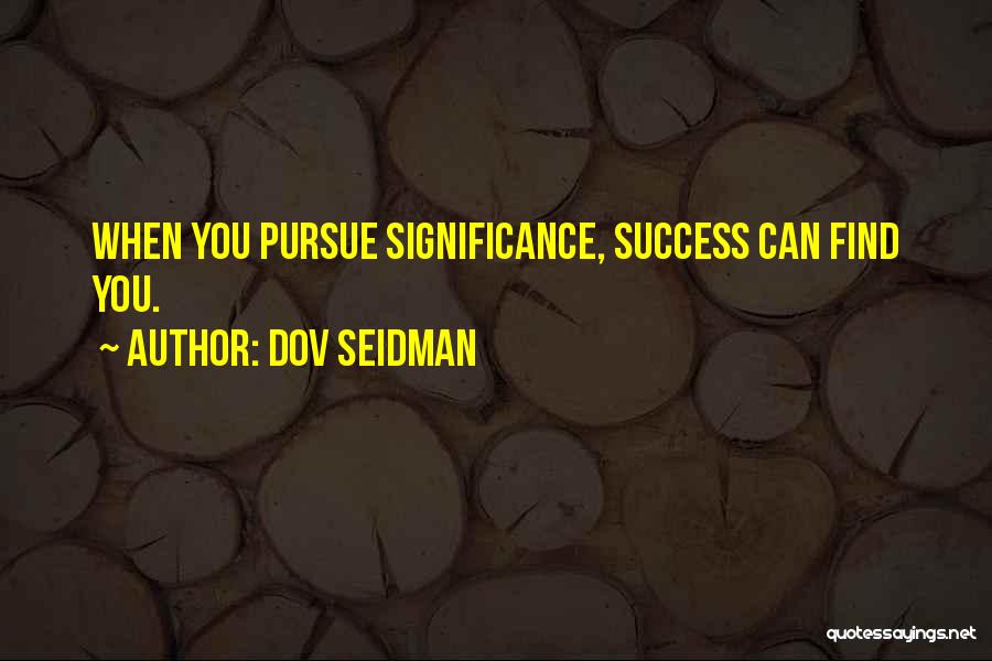 Dov Seidman Quotes: When You Pursue Significance, Success Can Find You.