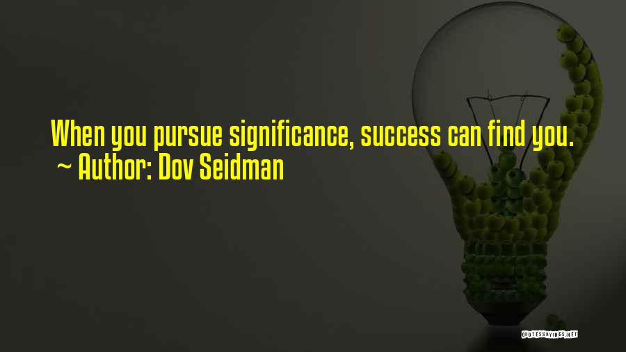 Dov Seidman Quotes: When You Pursue Significance, Success Can Find You.