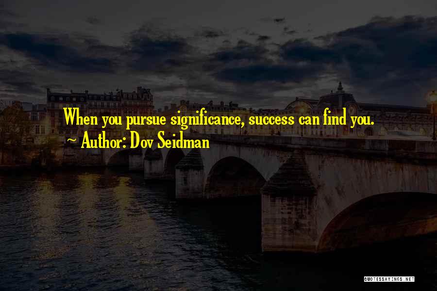 Dov Seidman Quotes: When You Pursue Significance, Success Can Find You.