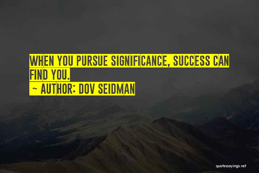 Dov Seidman Quotes: When You Pursue Significance, Success Can Find You.