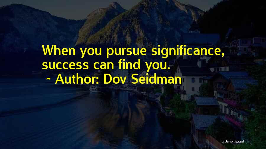 Dov Seidman Quotes: When You Pursue Significance, Success Can Find You.