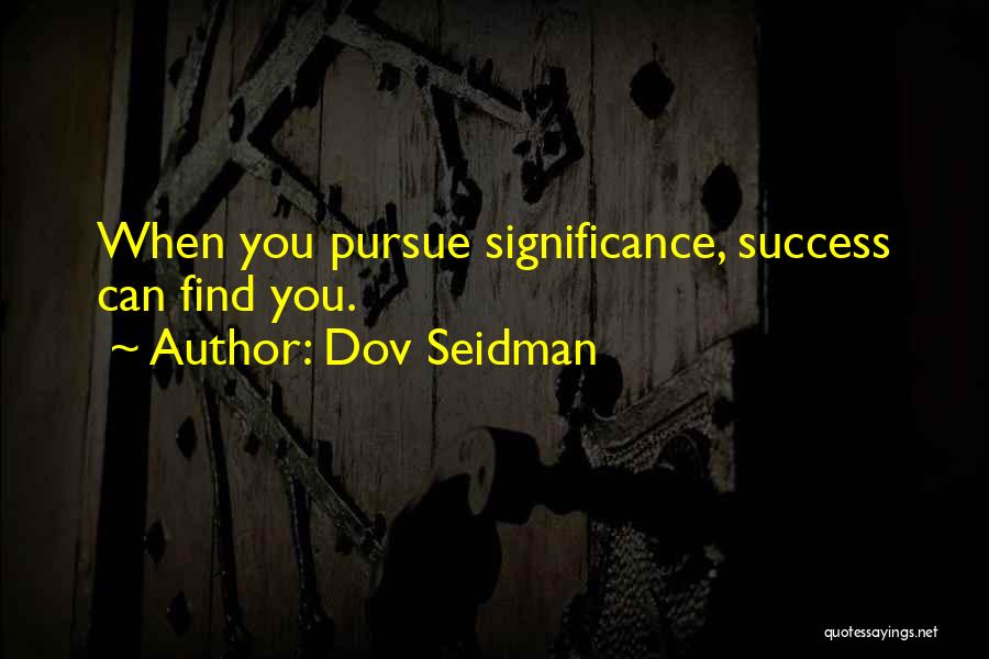 Dov Seidman Quotes: When You Pursue Significance, Success Can Find You.