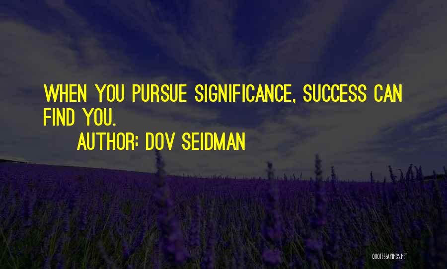 Dov Seidman Quotes: When You Pursue Significance, Success Can Find You.