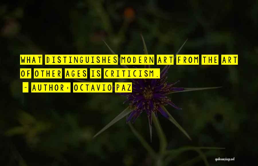 Octavio Paz Quotes: What Distinguishes Modern Art From The Art Of Other Ages Is Criticism.
