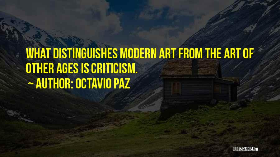 Octavio Paz Quotes: What Distinguishes Modern Art From The Art Of Other Ages Is Criticism.