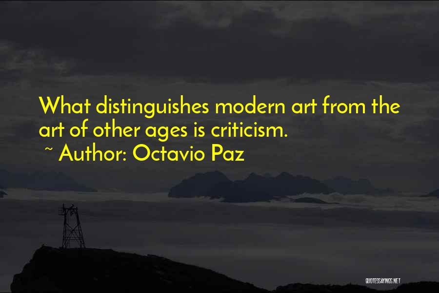 Octavio Paz Quotes: What Distinguishes Modern Art From The Art Of Other Ages Is Criticism.