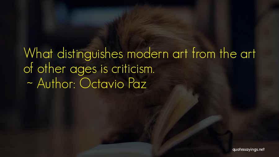 Octavio Paz Quotes: What Distinguishes Modern Art From The Art Of Other Ages Is Criticism.