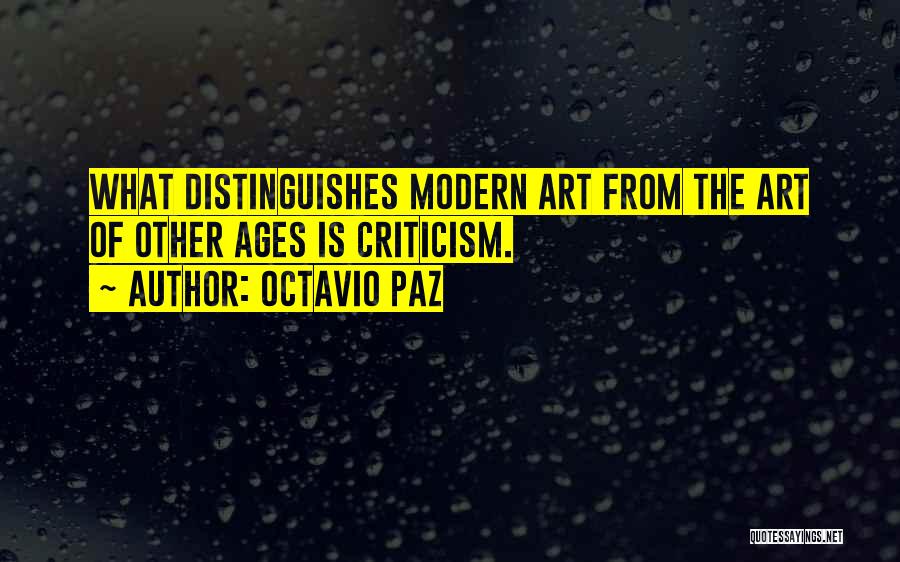 Octavio Paz Quotes: What Distinguishes Modern Art From The Art Of Other Ages Is Criticism.