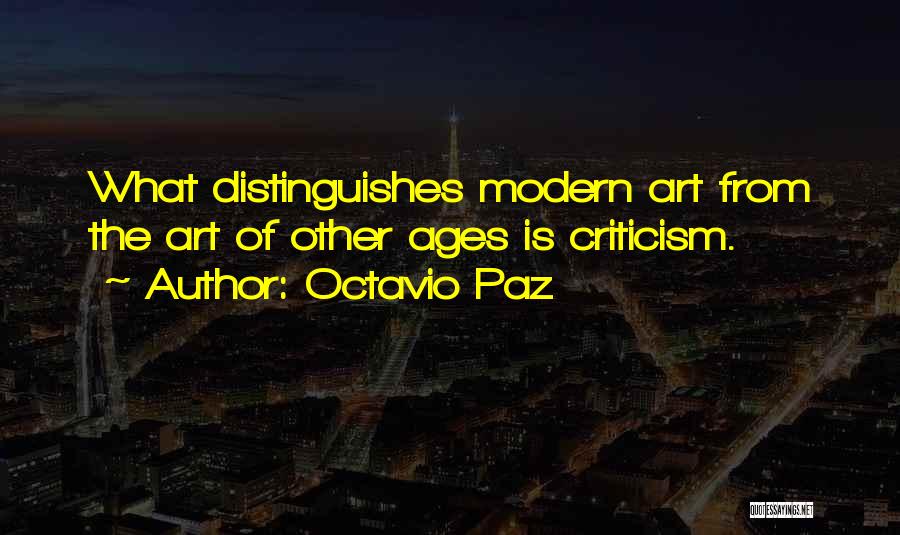 Octavio Paz Quotes: What Distinguishes Modern Art From The Art Of Other Ages Is Criticism.