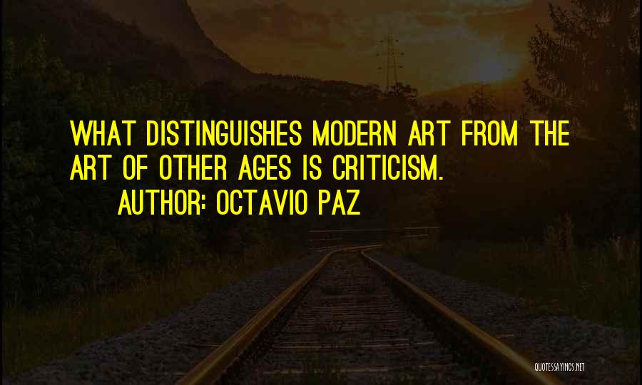 Octavio Paz Quotes: What Distinguishes Modern Art From The Art Of Other Ages Is Criticism.