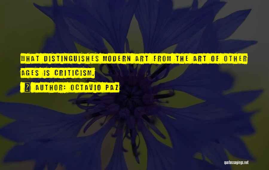 Octavio Paz Quotes: What Distinguishes Modern Art From The Art Of Other Ages Is Criticism.
