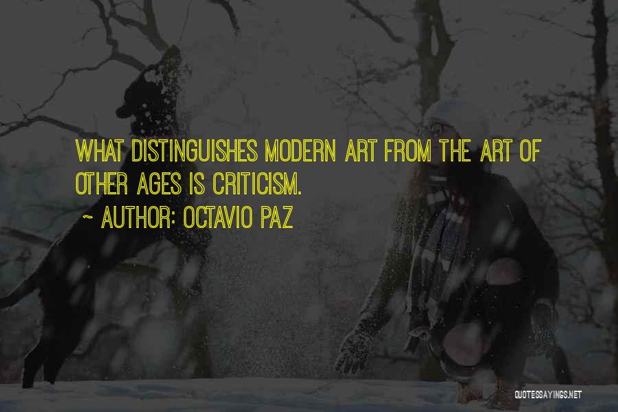 Octavio Paz Quotes: What Distinguishes Modern Art From The Art Of Other Ages Is Criticism.