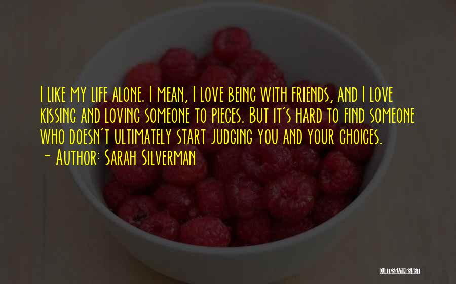 Sarah Silverman Quotes: I Like My Life Alone. I Mean, I Love Being With Friends, And I Love Kissing And Loving Someone To