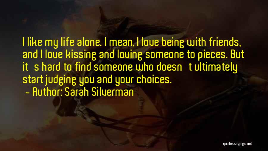 Sarah Silverman Quotes: I Like My Life Alone. I Mean, I Love Being With Friends, And I Love Kissing And Loving Someone To