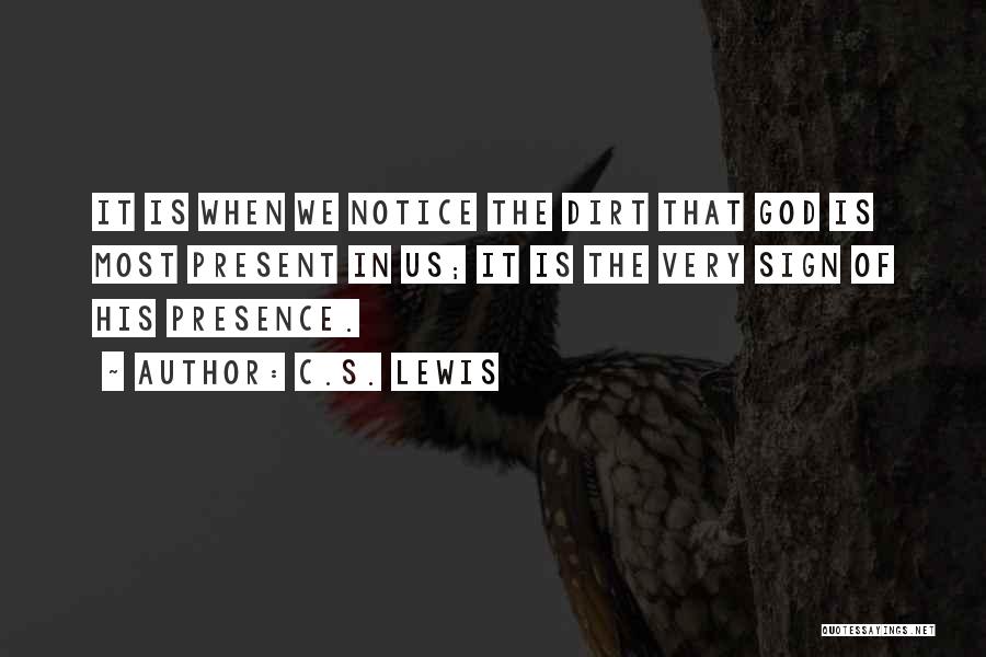 C.S. Lewis Quotes: It Is When We Notice The Dirt That God Is Most Present In Us; It Is The Very Sign Of