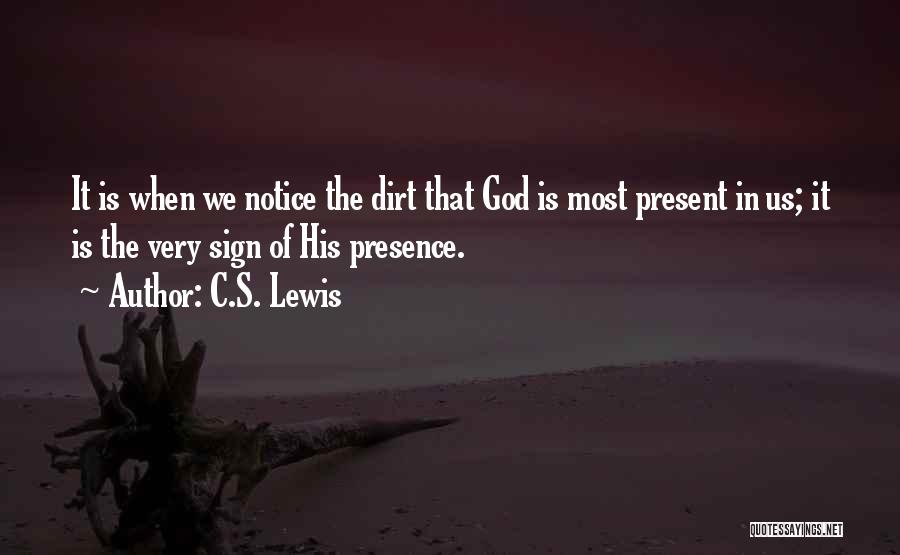 C.S. Lewis Quotes: It Is When We Notice The Dirt That God Is Most Present In Us; It Is The Very Sign Of