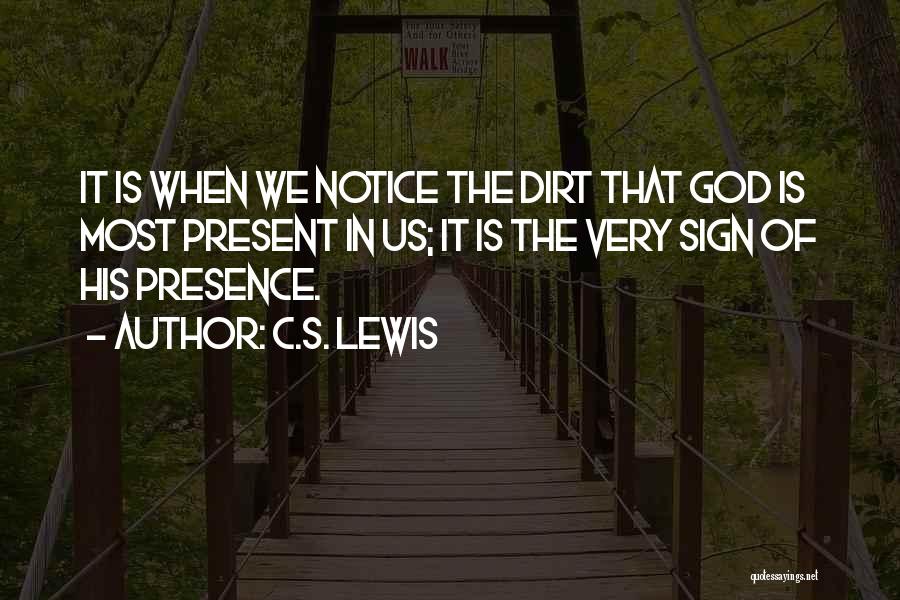 C.S. Lewis Quotes: It Is When We Notice The Dirt That God Is Most Present In Us; It Is The Very Sign Of