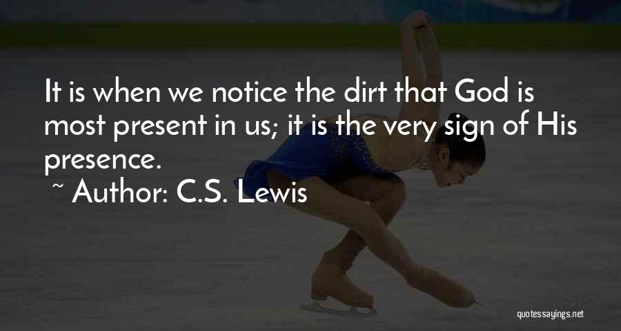 C.S. Lewis Quotes: It Is When We Notice The Dirt That God Is Most Present In Us; It Is The Very Sign Of