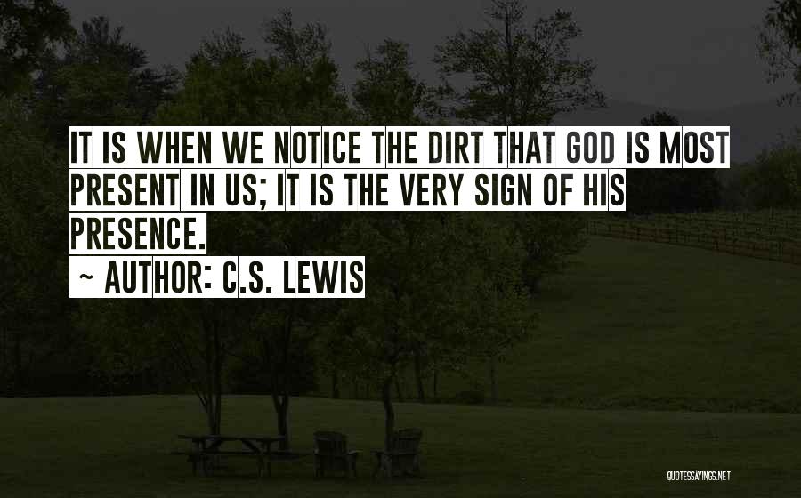 C.S. Lewis Quotes: It Is When We Notice The Dirt That God Is Most Present In Us; It Is The Very Sign Of