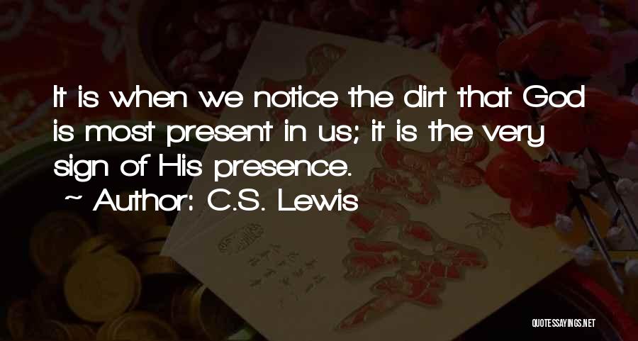 C.S. Lewis Quotes: It Is When We Notice The Dirt That God Is Most Present In Us; It Is The Very Sign Of