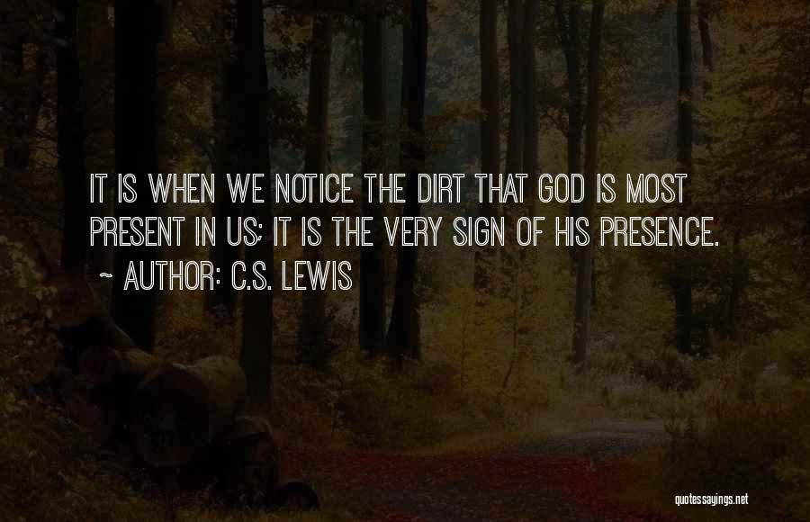 C.S. Lewis Quotes: It Is When We Notice The Dirt That God Is Most Present In Us; It Is The Very Sign Of