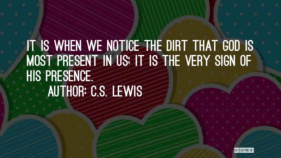 C.S. Lewis Quotes: It Is When We Notice The Dirt That God Is Most Present In Us; It Is The Very Sign Of