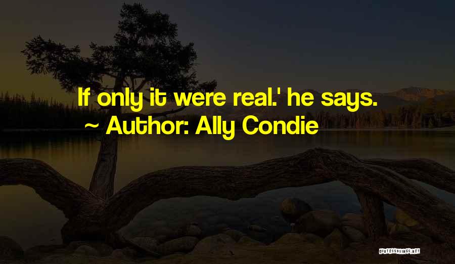 Ally Condie Quotes: If Only It Were Real.' He Says.