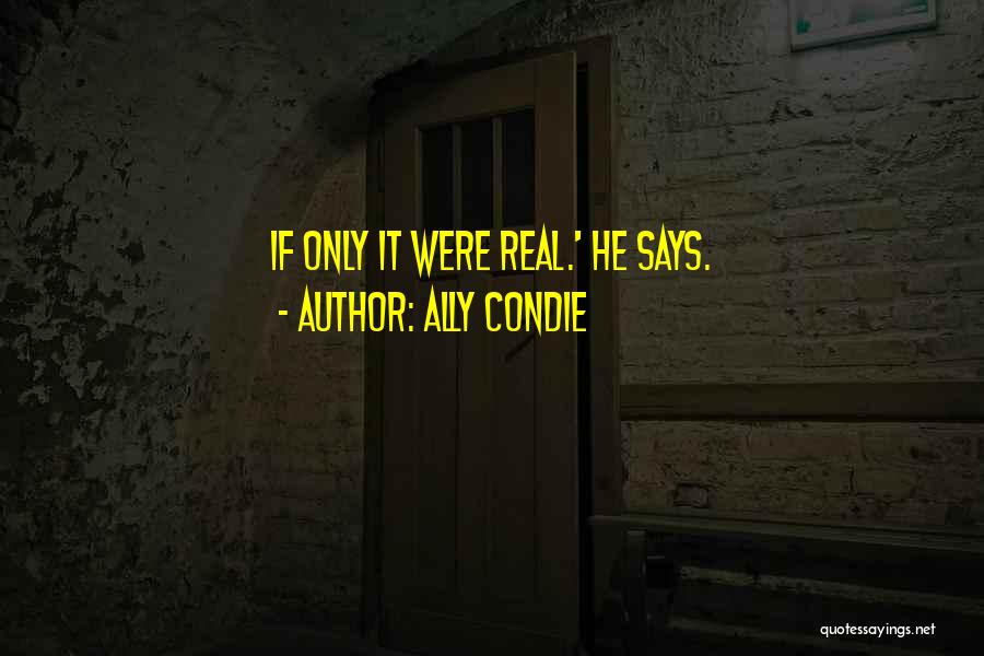 Ally Condie Quotes: If Only It Were Real.' He Says.