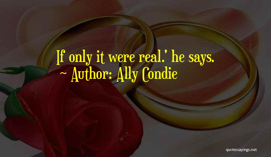 Ally Condie Quotes: If Only It Were Real.' He Says.