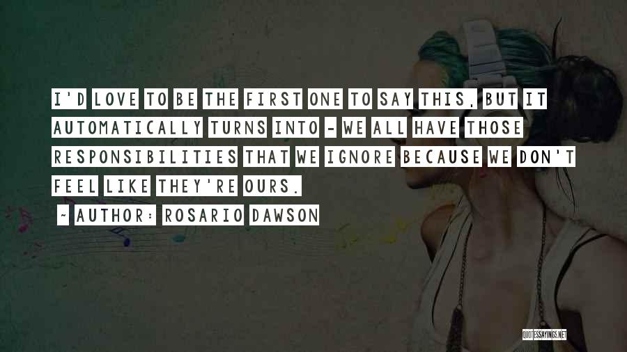 Rosario Dawson Quotes: I'd Love To Be The First One To Say This, But It Automatically Turns Into - We All Have Those