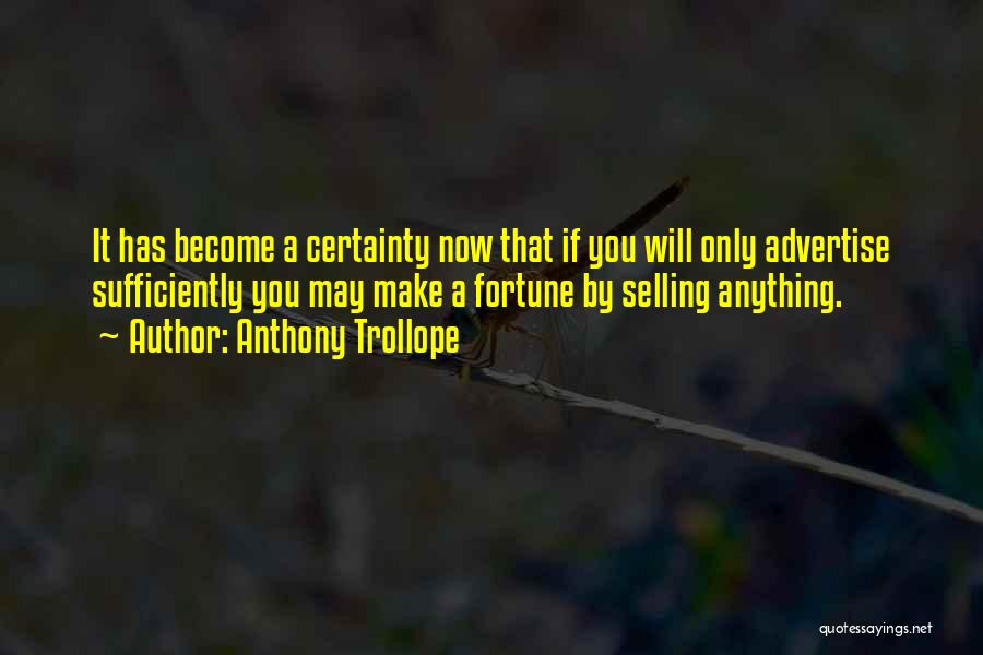 Anthony Trollope Quotes: It Has Become A Certainty Now That If You Will Only Advertise Sufficiently You May Make A Fortune By Selling