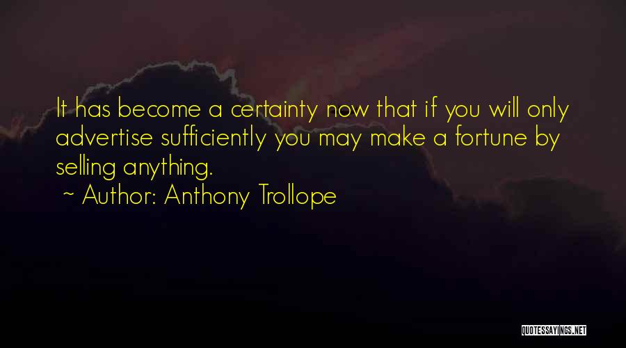 Anthony Trollope Quotes: It Has Become A Certainty Now That If You Will Only Advertise Sufficiently You May Make A Fortune By Selling