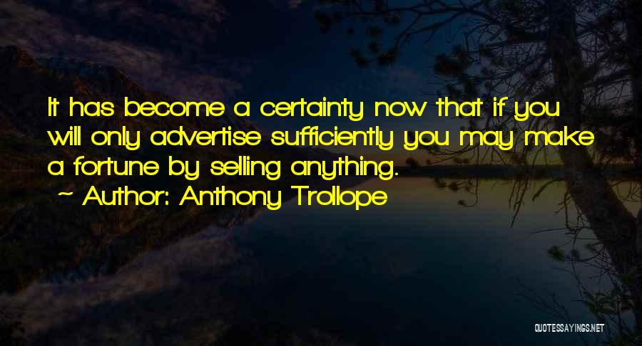 Anthony Trollope Quotes: It Has Become A Certainty Now That If You Will Only Advertise Sufficiently You May Make A Fortune By Selling