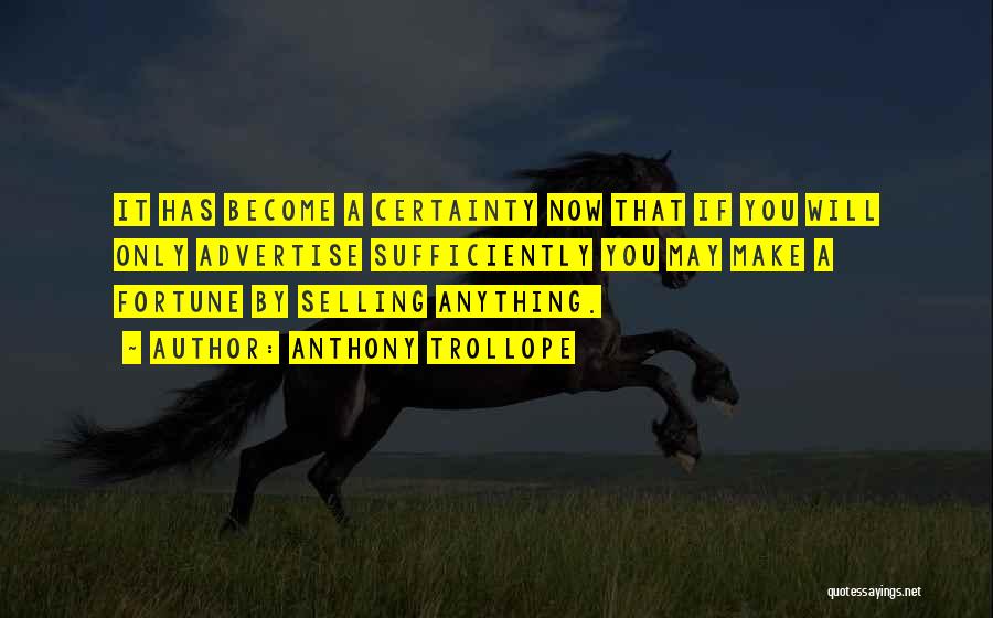 Anthony Trollope Quotes: It Has Become A Certainty Now That If You Will Only Advertise Sufficiently You May Make A Fortune By Selling
