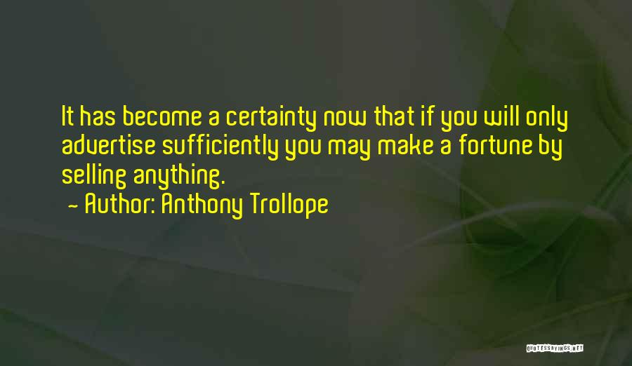 Anthony Trollope Quotes: It Has Become A Certainty Now That If You Will Only Advertise Sufficiently You May Make A Fortune By Selling