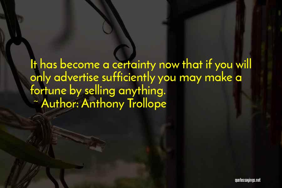 Anthony Trollope Quotes: It Has Become A Certainty Now That If You Will Only Advertise Sufficiently You May Make A Fortune By Selling
