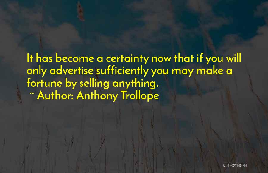 Anthony Trollope Quotes: It Has Become A Certainty Now That If You Will Only Advertise Sufficiently You May Make A Fortune By Selling