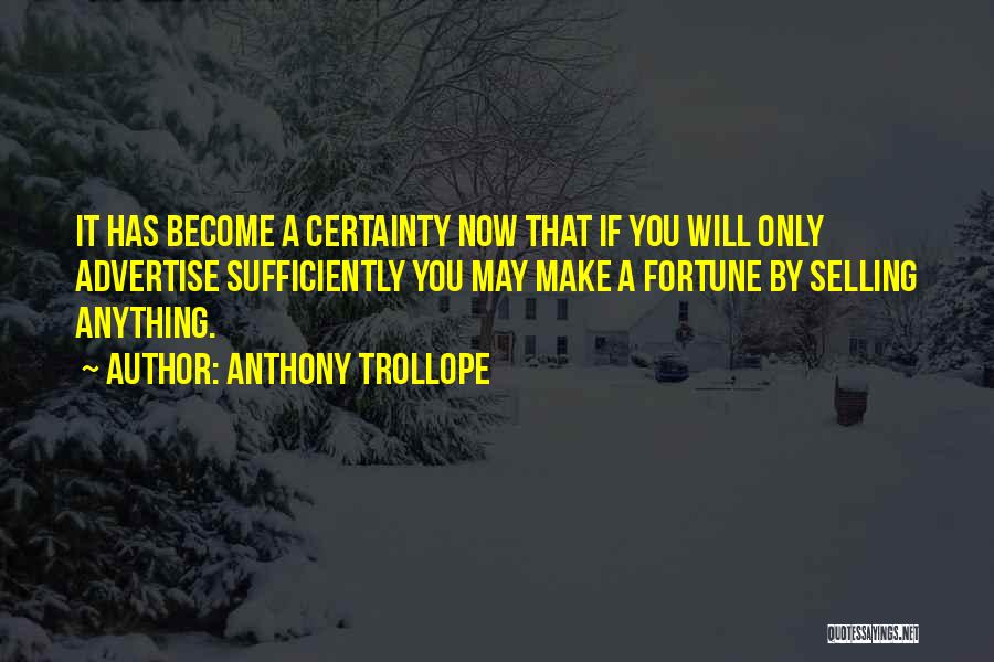 Anthony Trollope Quotes: It Has Become A Certainty Now That If You Will Only Advertise Sufficiently You May Make A Fortune By Selling