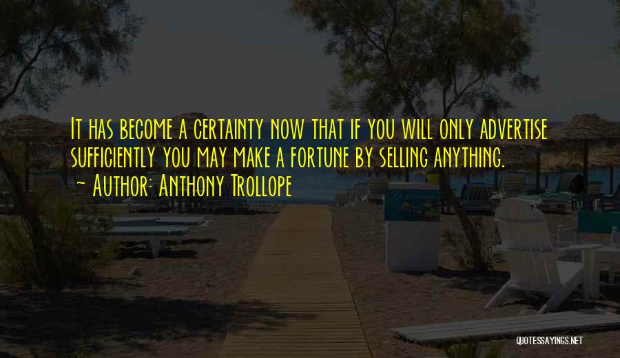 Anthony Trollope Quotes: It Has Become A Certainty Now That If You Will Only Advertise Sufficiently You May Make A Fortune By Selling