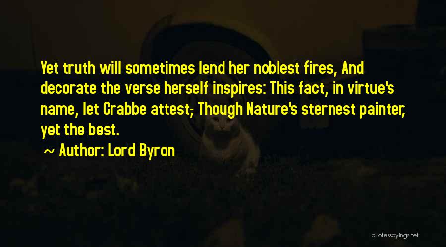 Lord Byron Quotes: Yet Truth Will Sometimes Lend Her Noblest Fires, And Decorate The Verse Herself Inspires: This Fact, In Virtue's Name, Let