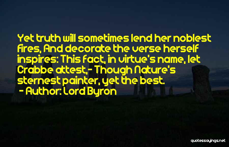 Lord Byron Quotes: Yet Truth Will Sometimes Lend Her Noblest Fires, And Decorate The Verse Herself Inspires: This Fact, In Virtue's Name, Let