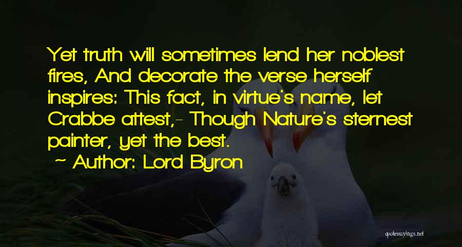 Lord Byron Quotes: Yet Truth Will Sometimes Lend Her Noblest Fires, And Decorate The Verse Herself Inspires: This Fact, In Virtue's Name, Let