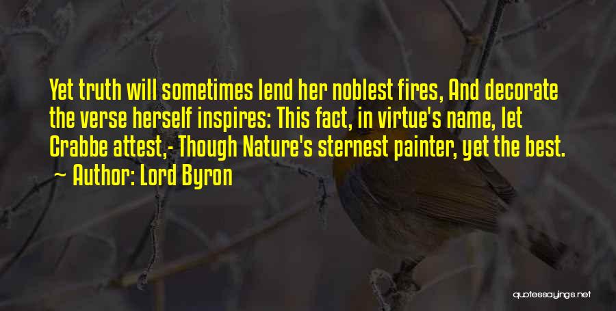 Lord Byron Quotes: Yet Truth Will Sometimes Lend Her Noblest Fires, And Decorate The Verse Herself Inspires: This Fact, In Virtue's Name, Let