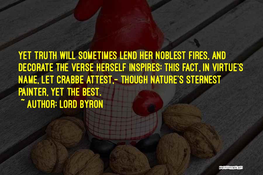 Lord Byron Quotes: Yet Truth Will Sometimes Lend Her Noblest Fires, And Decorate The Verse Herself Inspires: This Fact, In Virtue's Name, Let