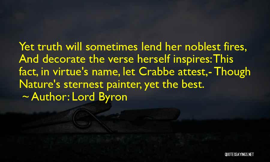 Lord Byron Quotes: Yet Truth Will Sometimes Lend Her Noblest Fires, And Decorate The Verse Herself Inspires: This Fact, In Virtue's Name, Let