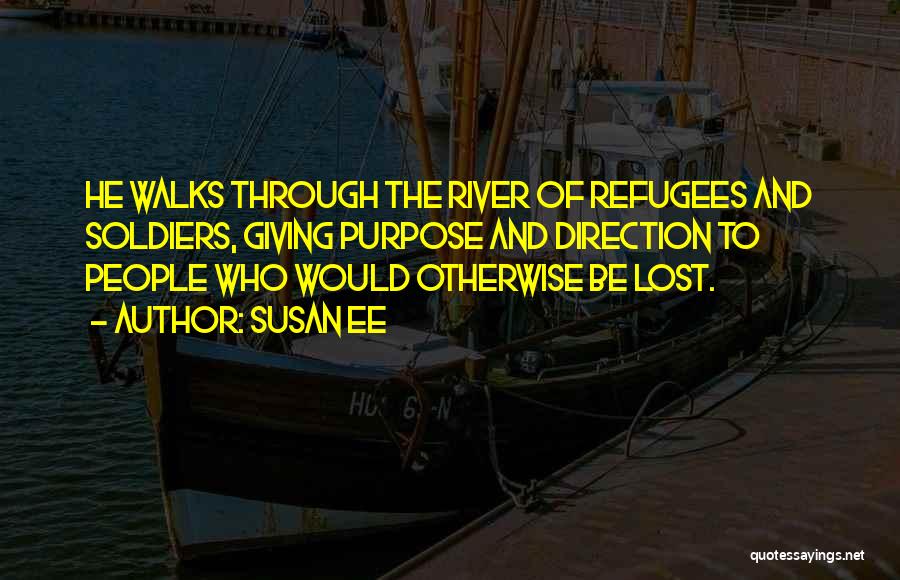 Susan Ee Quotes: He Walks Through The River Of Refugees And Soldiers, Giving Purpose And Direction To People Who Would Otherwise Be Lost.